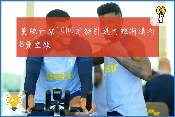 曼联计划1000万镑引进内维斯填补B费空缺