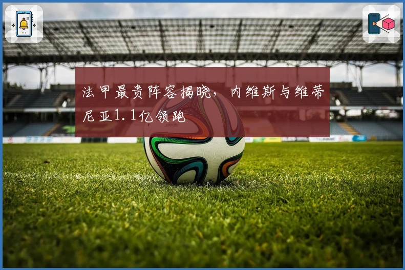 法甲最贵阵容揭晓，内维斯与维蒂尼亚1.1亿领跑
