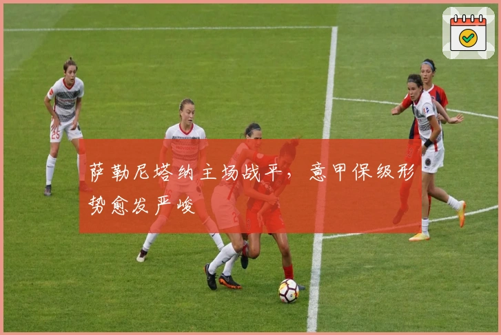 萨勒尼塔纳主场战平，意甲保级形势愈发严峻