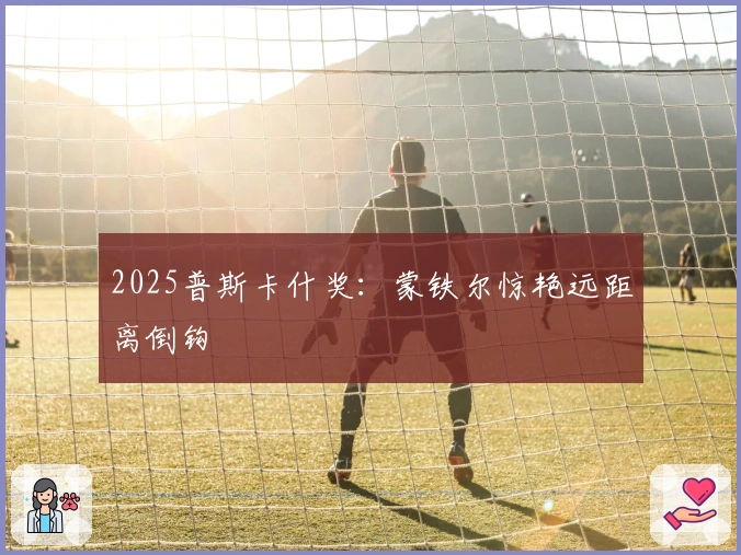 2025普斯卡什奖:蒙铁尔惊艳远距离倒钩