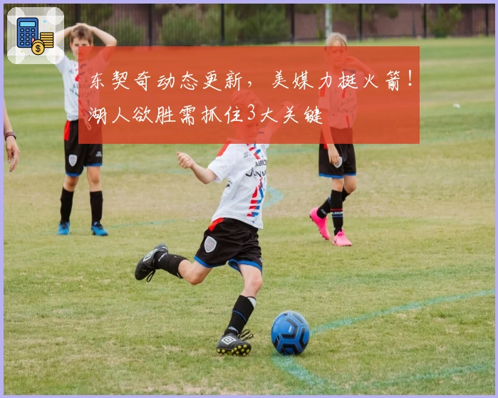 东契奇动态更新，美媒力挺火箭！湖人欲胜需抓住3大关键