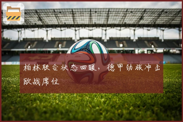 柏林联合状态回暖，德甲劲旅冲击欧战席位