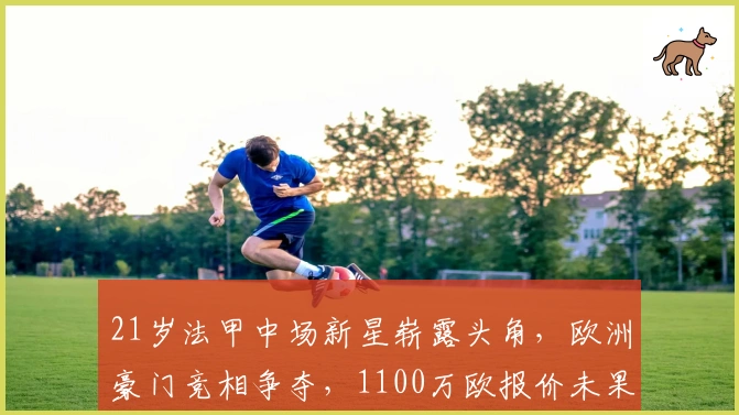 21岁法甲中场新星崭露头角，欧洲豪门竞相争夺，1100万欧报价未果