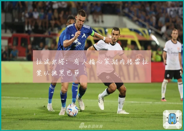 拉波尔塔：有人精心策划内格雷拉案以抹黑巴萨