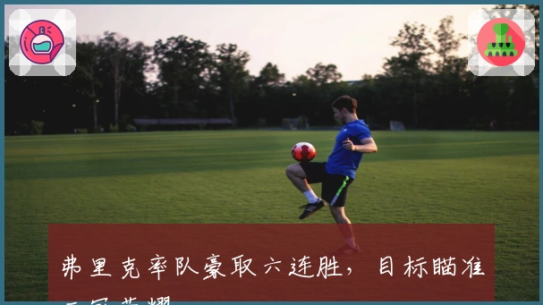 弗里克率队豪取六连胜，目标瞄准三冠荣耀