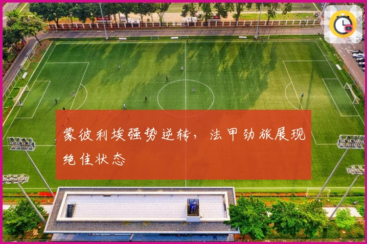 蒙彼利埃强势逆转,法甲劲旅展现绝佳状态