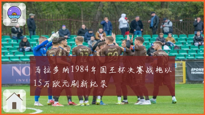 马拉多纳1984年国王杯决赛战袍以15万欧元刷新纪录