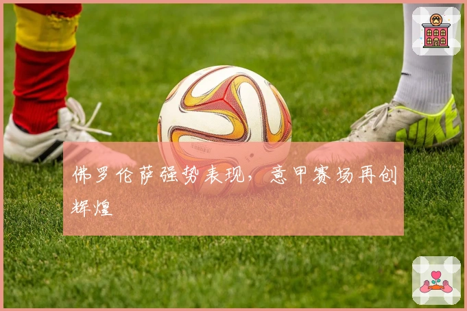 佛罗伦萨强势表现，意甲赛场再创辉煌