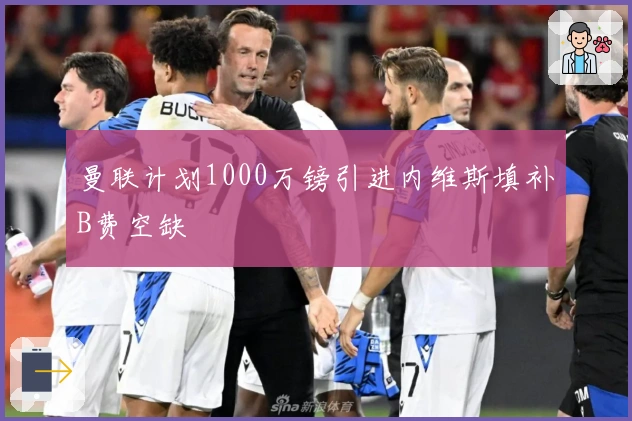 曼联计划1000万镑引进内维斯填补B费空缺