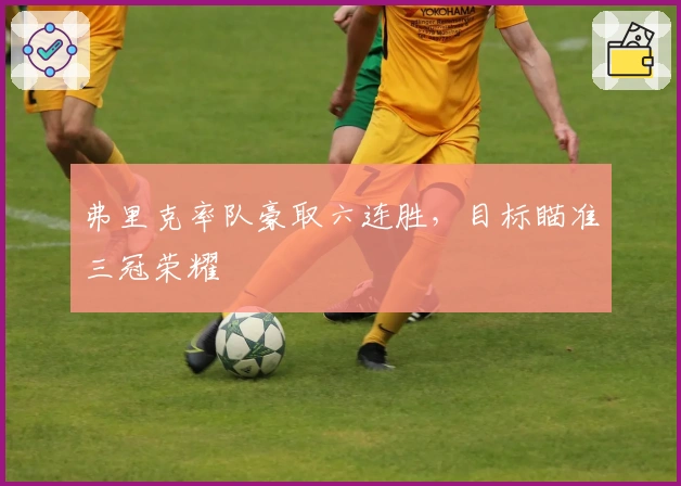 弗里克率队豪取六连胜，目标瞄准三冠荣耀