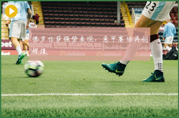 佛罗伦萨强势表现，意甲赛场再创辉煌